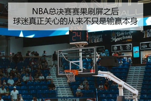 NBA总决赛赛果刷屏之后 球迷真正关心的从来不只是输赢本身