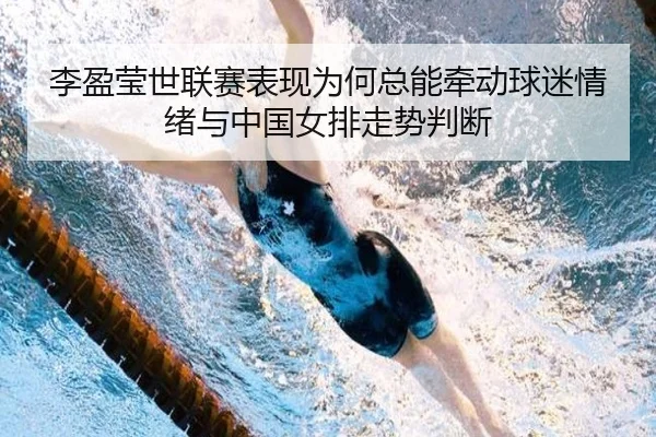 李盈莹世联赛表现为何总能牵动球迷情绪与中国女排走势判断