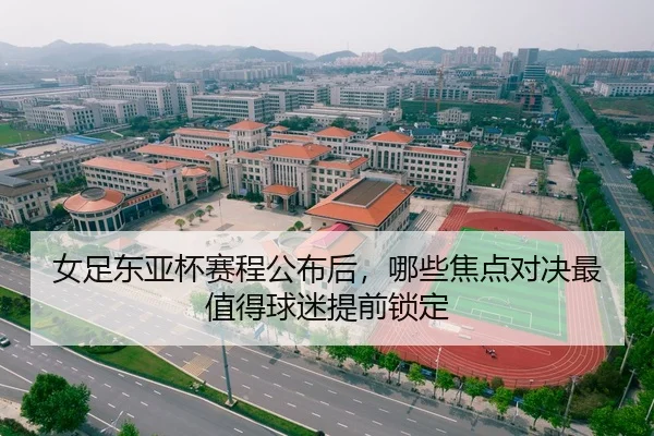 女足东亚杯赛程公布后，哪些焦点对决最值得球迷提前锁定 - Kaiyun